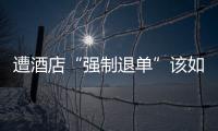  遭酒店“强制退单”该如何维权